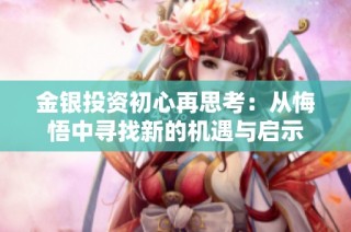 金银投资初心再思考：从悔悟中寻找新的机遇与启示