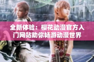 全新体验：樱花动漫官方入门网站助你畅游动漫世界