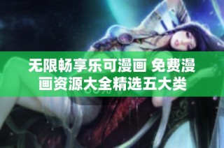无限畅享乐可漫画 免费漫画资源大全精选五大类