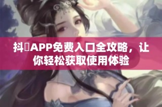 抖抈APP免费入口全攻略，让你轻松获取使用体验