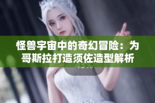 怪兽宇宙中的奇幻冒险：为哥斯拉打造须佐造型解析