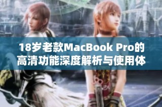 18岁老款MacBook Pro的高清功能深度解析与使用体验分享