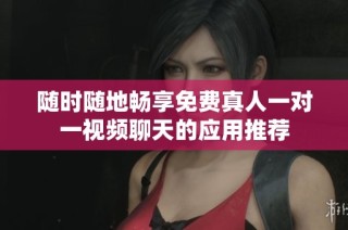 随时随地畅享免费真人一对一视频聊天的应用推荐