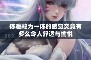 体验融为一体的感觉究竟有多么令人舒适与愉悦
