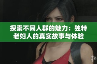 探索不同人群的魅力：独特老妇人的真实故事与体验