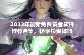 2023年最新免费黄金软件推荐合集，畅享投资体验