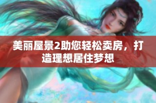 美丽屋景2助您轻松卖房，打造理想居住梦想