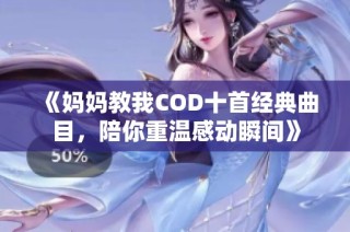 《妈妈教我COD十首经典曲目，陪你重温感动瞬间》