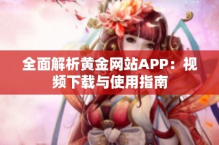 全面解析黄金网站APP：视频下载与使用指南