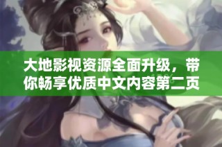 大地影视资源全面升级，带你畅享优质中文内容第二页探索