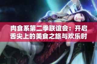 肉食系第二季联谊会：开启舌尖上的美食之旅与欢乐时光