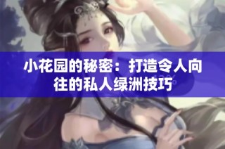 小花园的秘密：打造令人向往的私人绿洲技巧