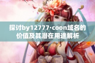 探讨by12777·coon域名的价值及其潜在用途解析