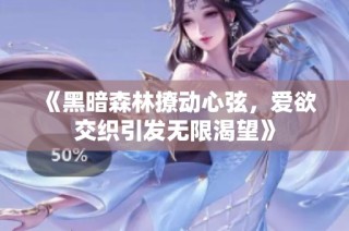 《黑暗森林撩动心弦，爱欲交织引发无限渴望》