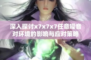 深入探讨x7x7x7任意噪音对环境的影响与应对策略