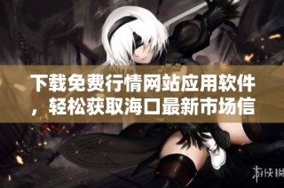 下载免费行情网站应用软件，轻松获取海口最新市场信息