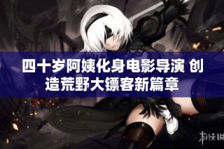 四十岁阿姨化身电影导演 创造荒野大镖客新篇章