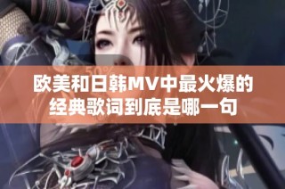 欧美和日韩MV中最火爆的经典歌词到底是哪一句