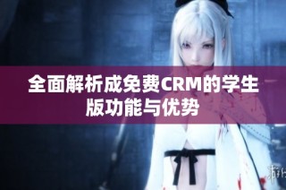 全面解析成免费CRM的学生版功能与优势