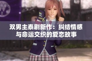 双男主泰剧新作：纠结情感与命运交织的爱恋故事