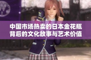 中国市场热卖的日本金花瓶背后的文化故事与艺术价值