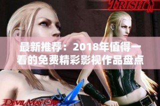 最新推荐：2018年值得一看的免费精彩影视作品盘点