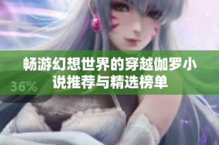畅游幻想世界的穿越伽罗小说推荐与精选榜单