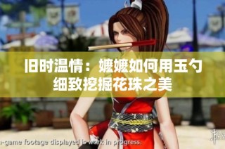 旧时温情：嬷嬷如何用玉勺细致挖掘花珠之美