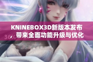 KNINEBOX3D新版本发布，带来全面功能升级与优化体验