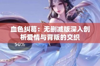 血色纠葛：无删减版深入剖析爱情与背叛的交织