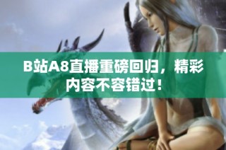 B站A8直播重磅回归，精彩内容不容错过！