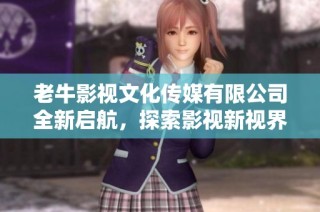 老牛影视文化传媒有限公司全新启航，探索影视新视界