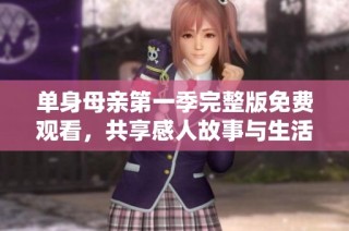 单身母亲第一季完整版免费观看，共享感人故事与生活挑战