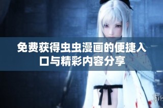 免费获得虫虫漫画的便捷入口与精彩内容分享