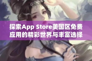 探索App Store美国区免费应用的精彩世界与丰富选择