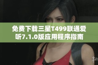 免费下载三星T499联通爱听7.1.0版应用程序指南
