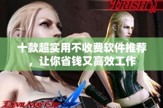 十款超实用不收费软件推荐，让你省钱又高效工作