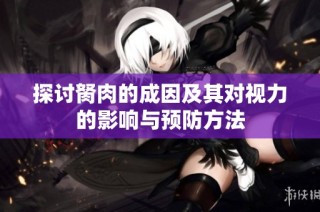 探讨胬肉的成因及其对视力的影响与预防方法