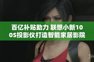 百亿补贴助力 联想小新100S投影仪打造智能家居影院体验
