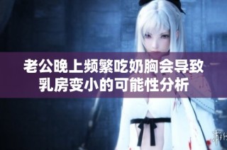 老公晚上频繁吃奶胸会导致乳房变小的可能性分析