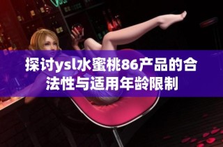 探讨ysl水蜜桃86产品的合法性与适用年龄限制