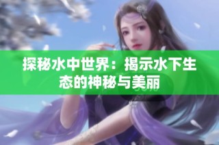 探秘水中世界：揭示水下生态的神秘与美丽