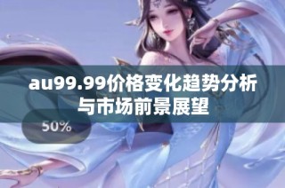 au99.99价格变化趋势分析与市场前景展望