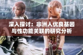深入探讨：非洲人优良基因与性功能关联的研究分析