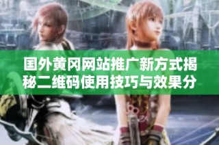 国外黄冈网站推广新方式揭秘二维码使用技巧与效果分析