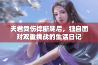 夫君受伤摔断腿后，独自面对双重挑战的生活日记