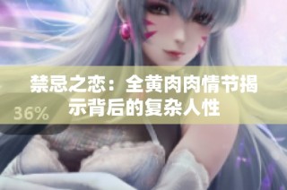 禁忌之恋：全黄肉肉情节揭示背后的复杂人性