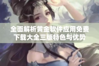 全面解析黄金软件应用免费下载大全三版特色与优势