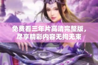 免费看三年片高清完整版，尽享精彩内容无拘无束
