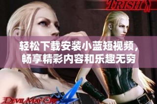 轻松下载安装小蓝短视频，畅享精彩内容和乐趣无穷